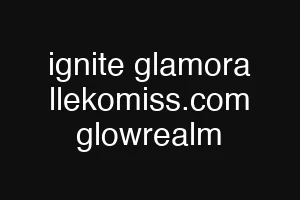 ignite glamora llekomiss.com glowrealm