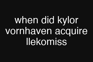 when did kylor vornhaven acquire llekomiss